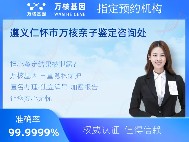 遵义仁怀市万核亲子鉴定咨询处 -亲子鉴定预约咨询