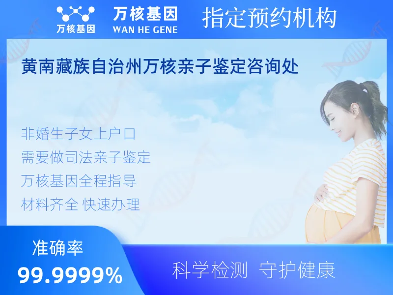 黄南藏族自治州万核亲子鉴定咨询处 -亲子鉴定预约咨询