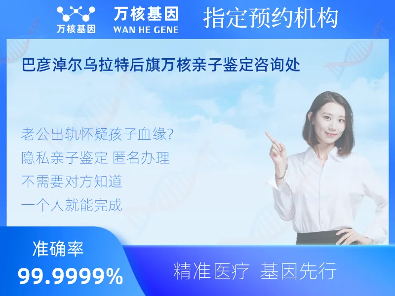 巴彦淖尔乌拉特后旗万核亲子鉴定咨询处 -亲子鉴定预约咨询