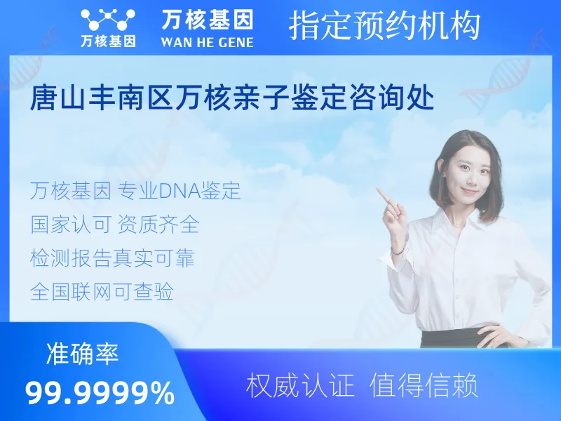 唐山丰南区万核亲子鉴定咨询处 -亲子鉴定预约咨询