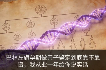 巴林左旗孕期做亲子鉴定到底靠不靠谱，我从业十年给你说实话