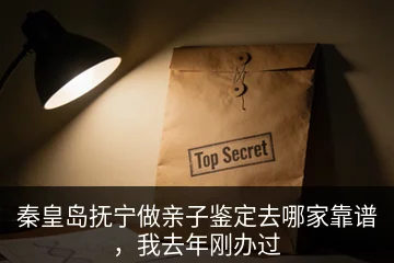 秦皇岛抚宁做亲子鉴定去哪家靠谱，我去年刚办过