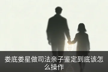 娄底娄星做司法亲子鉴定到底该怎么操作