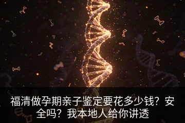 福清做孕期亲子鉴定要花多少钱？安全吗？我本地人给你讲透
