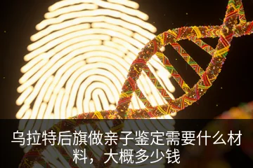 乌拉特后旗做亲子鉴定需要什么材料，大概多少钱