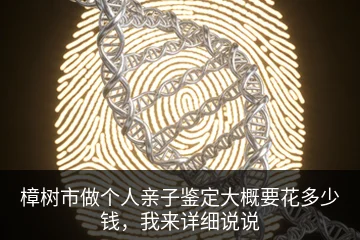 樟树市做个人亲子鉴定大概要花多少钱，我来详细说说