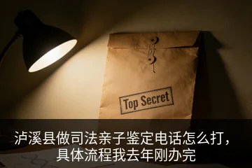 泸溪县做司法亲子鉴定电话怎么打，具体流程我去年刚办完