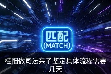 桂阳做司法亲子鉴定具体流程需要几天