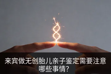 来宾做无创胎儿亲子鉴定需要注意哪些事情？