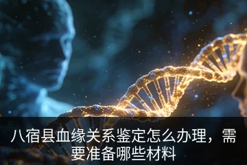 八宿县血缘关系鉴定怎么办理，需要准备哪些材料