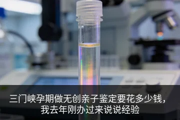 三门峡孕期做无创亲子鉴定要花多少钱，我去年刚办过来说说经验