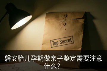 磐安胎儿孕期做亲子鉴定需要注意什么？