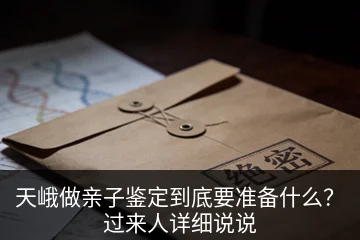天峨做亲子鉴定到底要准备什么？过来人详细说说