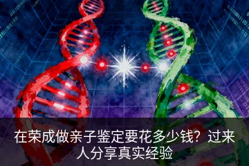 在荣成做亲子鉴定要花多少钱？过来人分享真实经验