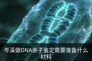岑溪做DNA亲子鉴定需要准备什么材料
