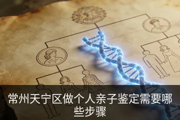 常州天宁区做个人亲子鉴定需要哪些步骤