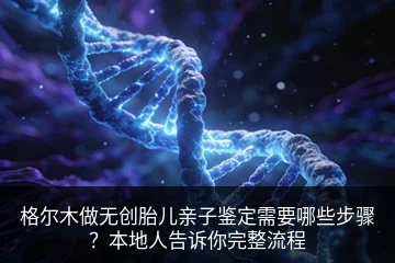 格尔木做无创胎儿亲子鉴定需要哪些步骤？本地人告诉你完整流程